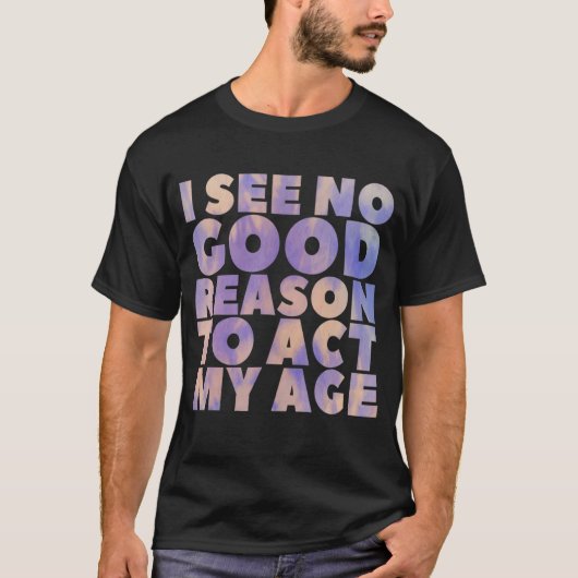 私は私の年齢の古いことわざBirを行う正当な理由は見えない Tシャツ (正面)