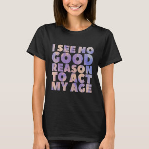 私は私の年齢の古いことわざBirを行う正当な理由は見えない Tシャツ