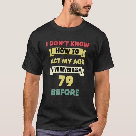 私は私の年齢の皮肉な行動を行う方法を知らない79番目の出産 Tシャツ (正面)