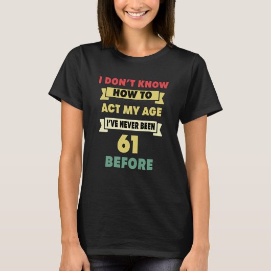 私は私の年齢の皮肉な61番目のbirtを行う方法を知らない tシャツ (正面)