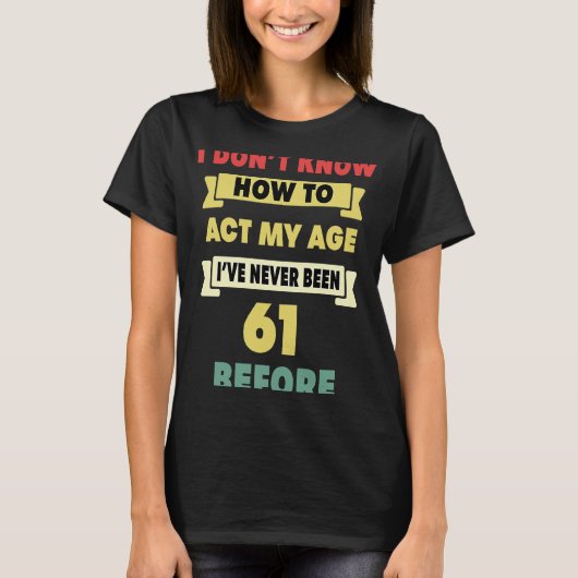 私は私の年齢の皮肉な61番目のbirtを行う方法を知らない tシャツ (正面)