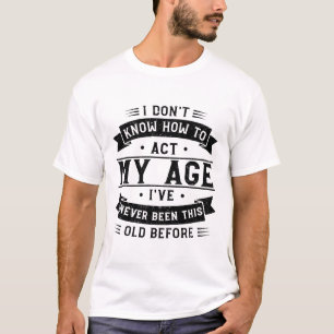 私は私の年齢を振る舞う方法を知らない – 私は行ったことがない Tシャツ