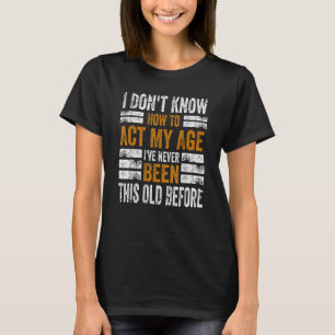 私は私の年齢を演じることは知らない私はこれまでになかった Tシャツ