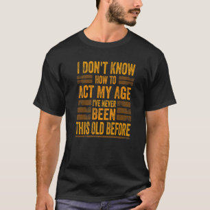 私は私の年齢を演じることは知らない私はこれまでになかった Tシャツ
