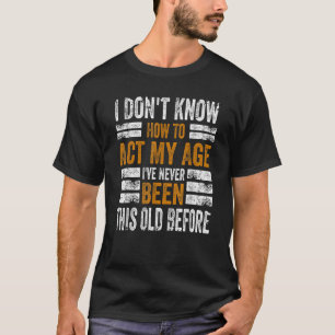 私は私の年齢を演じることは知らない私はこれまでになかった Tシャツ