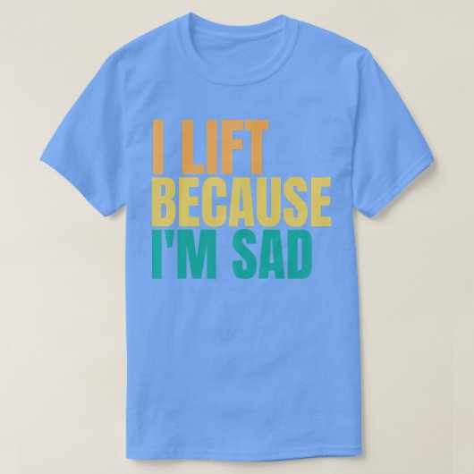 私は私の悲しいジムのトレーニング重量持ち上げのでリフト Tシャツ (デザイン正面)