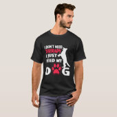 私は私の犬を必要とするセラピーを必要としない Tシャツ (正面フル)