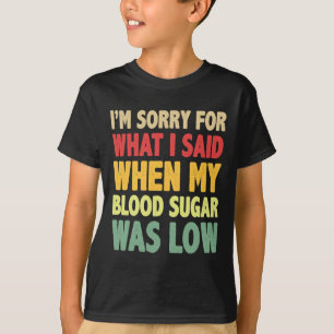 私は私の血糖の時に私が言ったことをごめんなさい Tシャツ
