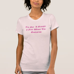 私は私はちょうどギタリストがほしいと思うグルーピーではないです Tシャツ