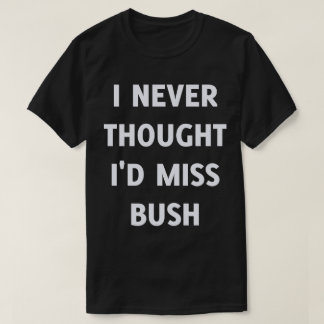 私は考え決してブッシュ恋しく思にはない Tシャツ
