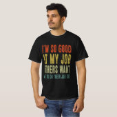 私は自分の仕事がとても上手で、他の人は私に彼らをやってほしいと思っている Tシャツ (正面フル)
