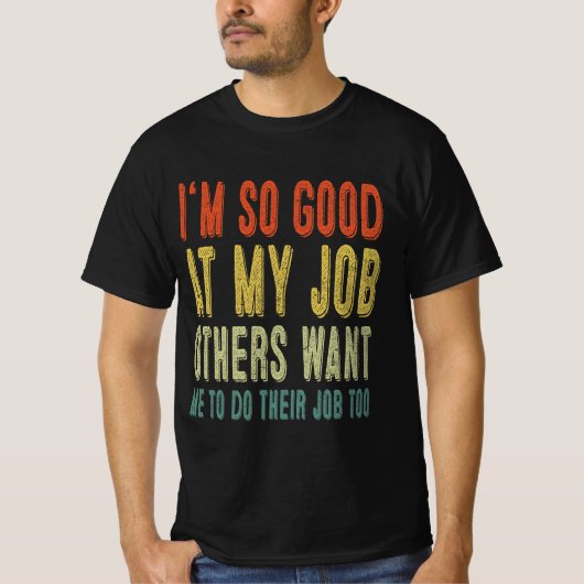 私は自分の仕事がとても上手で、他の人は私に彼らをやってほしいと思っている Tシャツ (正面)