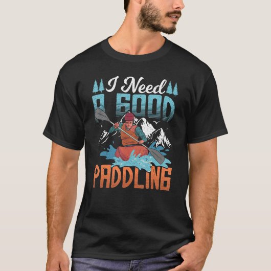私は良いパドルが必要なカヤーカーの服 Tシャツ (正面)
