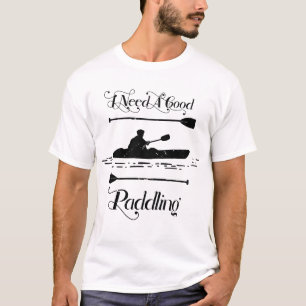 私は良いパドルのカヤックのカヤーカーが必要だ Tシャツ