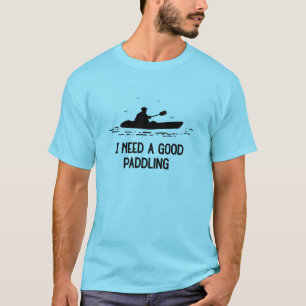 私は良いパドルのカヤックのカヤーカーが必要だ Tシャツ
