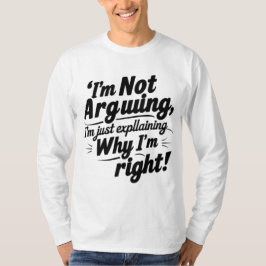 私は言い争っているのではなく、なぜ私が正しいのか説明しているだけだ Tシャツ