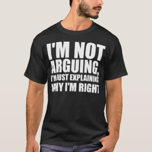 私は言い争っているのではなく、自分が正しい理由を説明しているだけだ Tシャツ