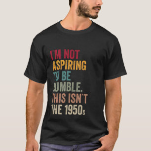 私は謙虚になりたくはない。1950年ではない Tシャツ
