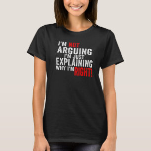 私は議論しているのではなく、ただ私が正しい理由を説明しているだけです  Tシャツ
