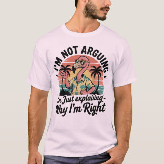 私は議論しているのではなく、なぜ私が正しいのかを説明しているだけです Tシャツ