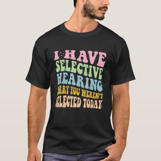 私は選択的聴力を持っています あなたは今日選ばれませんでした Tシャツ (正面)