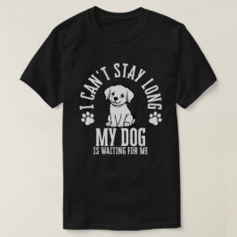 私は長く滞在できない、私の犬は私を待っている Tシャツ