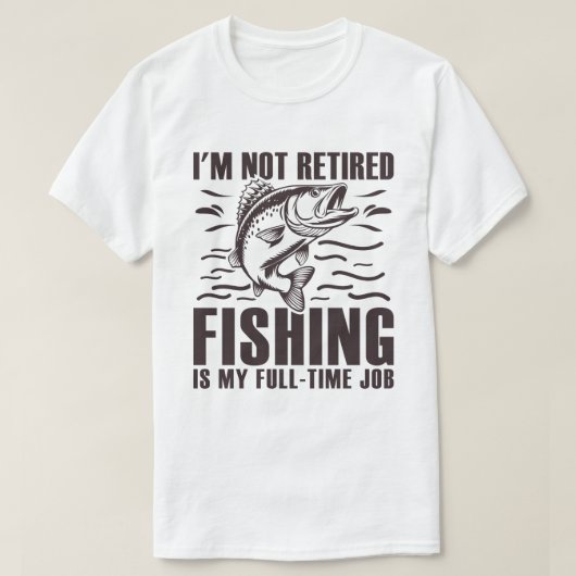 私は魚釣りは退職したフルタイムの仕事ではない Tシャツ (デザイン正面)