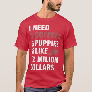 私は3つのコーヒー、6つの子犬と1200万人形が必要 Tシャツ