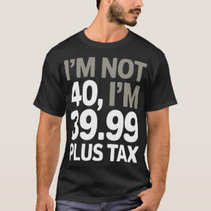 私は40ではない、ちょうど39.99プラス税ユーモアのある- Joke Tシャツ