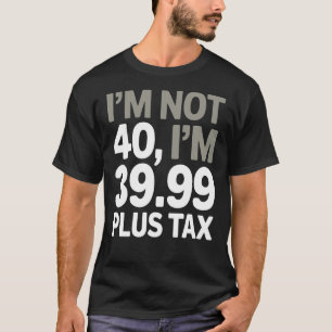 私は40ではない、ちょうど39.99プラス税ユーモアのある- Joke Tシャツ