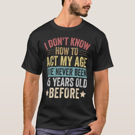 私は45歳まで私の年齢をどのように振る舞うか分からない Tシャツ (正面)