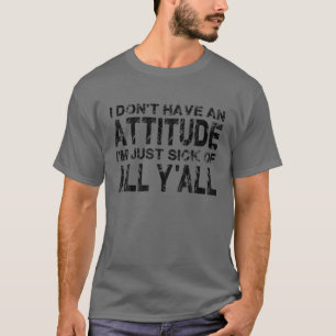 私は、私がただの嫌な態度を持っていない私は全てのY'alにうんざりしている Tシャツ