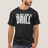 私はDrilling Well Drillに油リグを訓練するためにここにいる Tシャツ (正面)