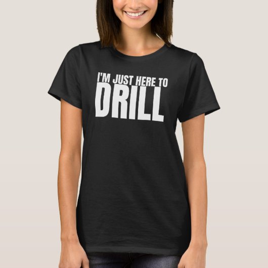私はDrilling Well Drillに油リグを訓練するためにここにいる Tシャツ (正面)