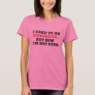 私はindecesiveであるのが常でありましたが、今確実ではないです tシャツ