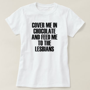 私をチョコレートで覆い、食べ物を与え私をレズビアンに渡す Tシャツ