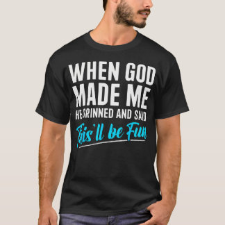 私を作った時 神様はニッコリ微笑んで言った これで楽しめるだろう Tシャツ