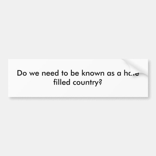 私達は憎悪によって満たされる国として知られている必要がありますか。 バンパーステッカー (正面)