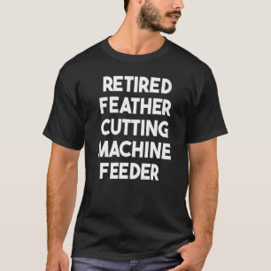 羽毛退職した切断機フィーダ Tシャツ