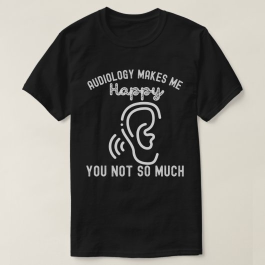 聴覚学は私を幸せにする あなたはそうではない Tシャツ (デザイン正面)