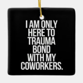 職場の同僚たちとトラウマを共有し絆を深めるためだけにここにいる セラミックオーナメント (正面)