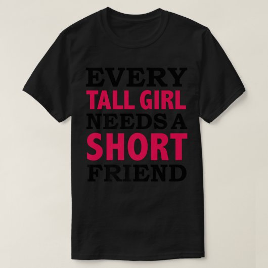背の高い女の子には一人ひとりが短い友達を最高の必要 Tシャツ (デザイン正面)