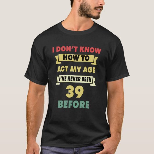 自分の年齢に応じた行動がわからない サラシック39歳の誕生日 Tシャツ (正面)