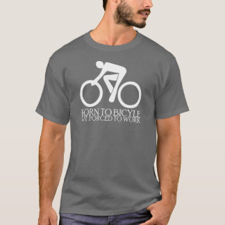 自転車に乗るために- -働くために強制される生まれて下さい Tシャツ