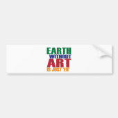 芸術のない地球はちょうどあります バンパーステッカー (正面)
