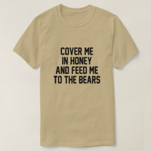 蜂蜜で私を覆い、食べ物を与え熊に私を覆う Tシャツ