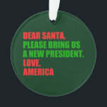 親愛Santa Iはクリスマスに新しい社長が欲しい オーナメント<br><div class="desc">サンタ親愛さん新しい社長を呼んでくれ。愛、アメリカ。抵抗笑わされるでトランプに対するアメリカ人のための政治的なクリスマス装飾の贈り物。私たちは休日の弾劾が必要だ。ドナルドを弾劾。</div>