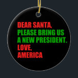 親愛Santa Iはクリスマスに新しい社長が欲しい セラミックオーナメント<br><div class="desc">サンタ親愛さん新しい社長を呼んでくれ。愛、アメリカ。2024年おもしろいの選挙に向けて準備ができているアメリカ人のための政治的なクリスマスの装飾ギフト。休日のユーモアデザイン。</div>