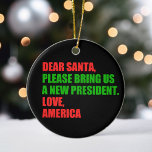親愛Santa Iはクリスマスに新しい社長が欲しい セラミックオーナメント<br><div class="desc">サンタ親愛さん新しい社長を呼んでくれ。愛、アメリカ。トランプおもしろいに対するアメリカ人のための政治的なクリスマスの装飾ギフト。休日のユーモアデザイン。</div>