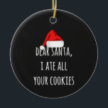 親愛Santa I食べは全てのクッキーおもしろい Christmas セラミックオーナメント<br><div class="desc">親愛Santa I食べすべてのクッキーのクリスマスおもしろい – このキュートでキュートなデザインでクリスマスワードローブにおもしろいを追加おもしろいする。感謝祭やクリスマスに友人や家族に贈る贈り物にもぴったりだ！</div>